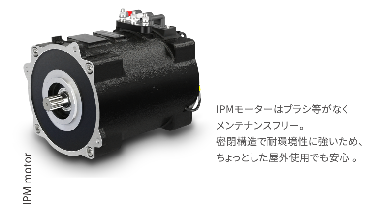 IPMモーターはブラシ等がなくメンテナンスフリー。密閉構造で耐環境性に強いため、ちょっとした屋外使用でも安心 。